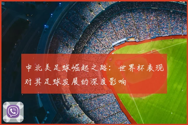 中北美足球崛起之路：世界杯表现对其足球发展的深度影响