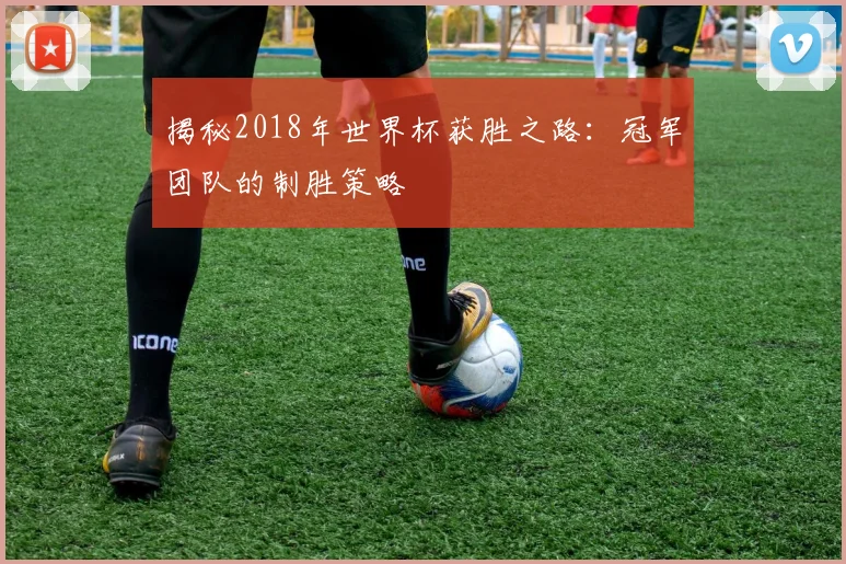 揭秘2018年世界杯获胜之路：冠军团队的制胜策略