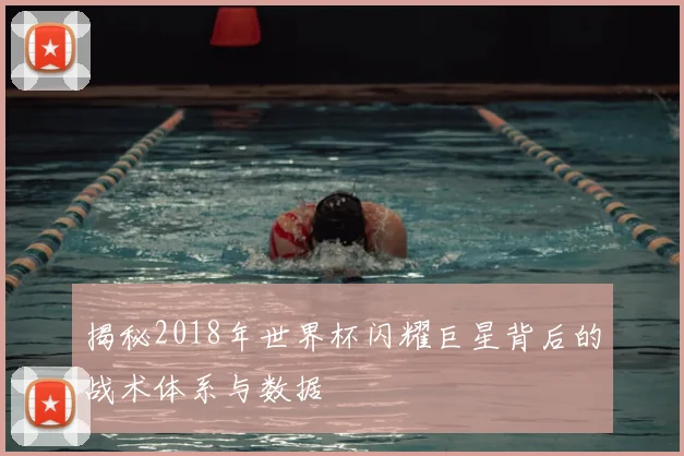揭秘2018年世界杯闪耀巨星背后的战术体系与数据