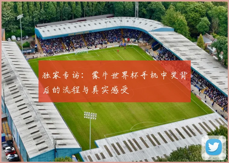 独家专访：蒙牛世界杯手机中奖背后的流程与真实感受
