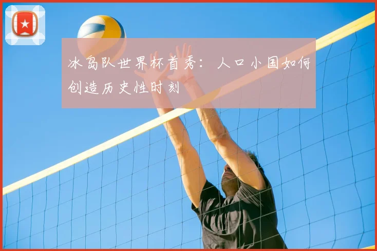 冰岛队世界杯首秀：人口小国如何创造历史性时刻