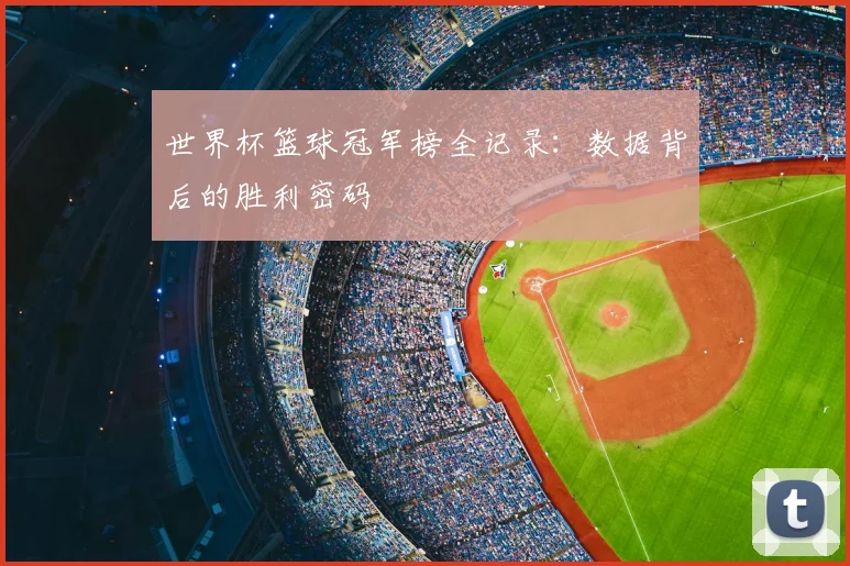 世界杯篮球冠军榜全记录：数据背后的胜利密码
