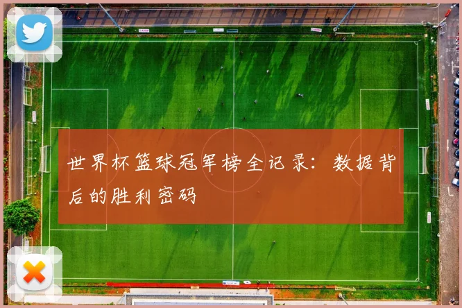 世界杯篮球冠军榜全记录：数据背后的胜利密码