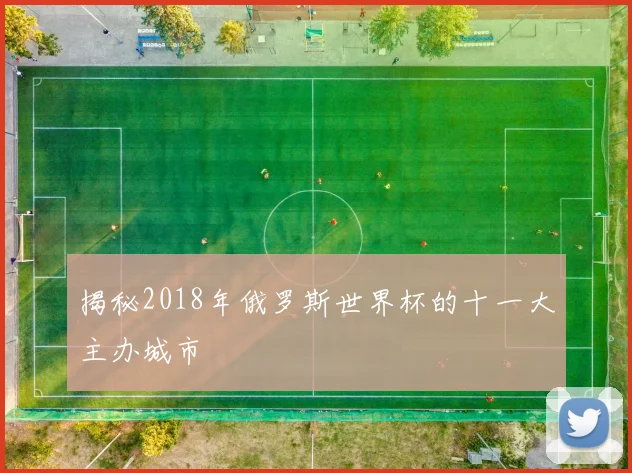 揭秘2018年俄罗斯世界杯的十一大主办城市