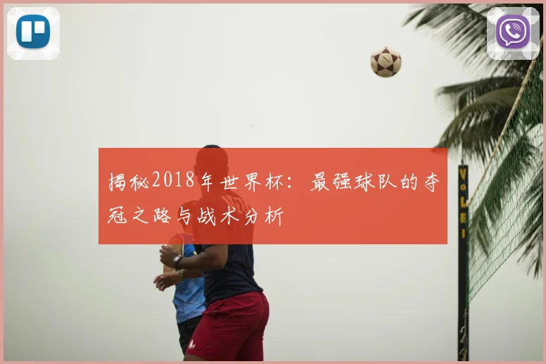 揭秘2018年世界杯：最强球队的夺冠之路与战术分析