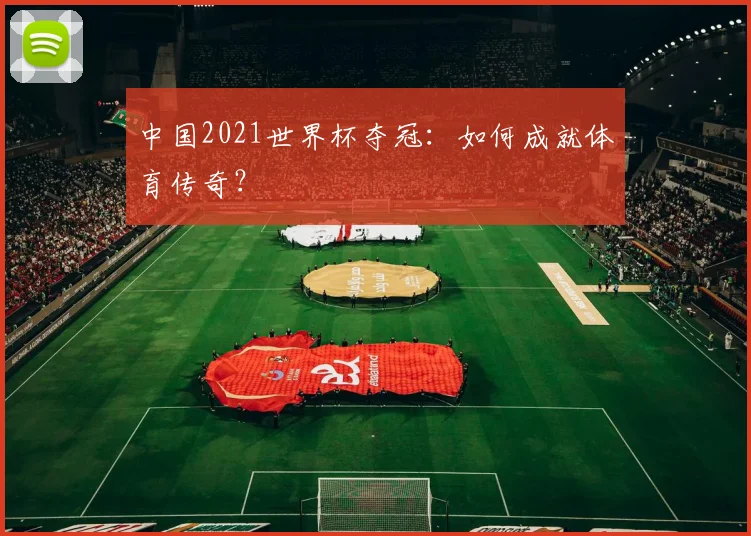 中国2021世界杯夺冠：如何成就体育传奇？